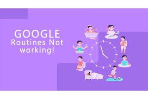 Google Routines Not Working - The Best Ways To Resolve This Issue